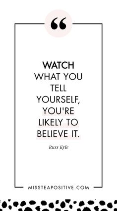 a quote that says watch what you tell yourself, you're likely to believe it