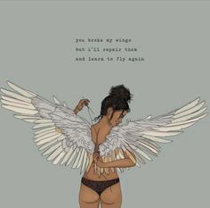 a drawing of a woman with angel wings on her chest and the words you break my wings but i'll require them and learn to fly again