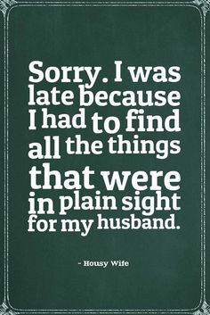 a quote on sorry i was late because i had to find all the things that were in