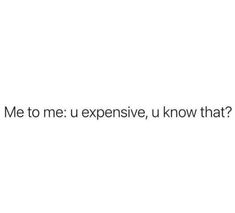 the words me to me u expensive, i know that?