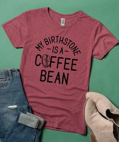 My Birthstone Is A Coffee Bean, Cute Shirt Designs Vinyl, Graphic Clothes, Hound Puppies, Comfortable Style, Coffee Bean, Great T Shirts