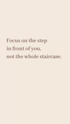 a quote that reads focus on the step in front of you, not the whole staircase