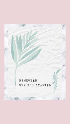 a piece of paper with the words remember why you started on it and a green leaf