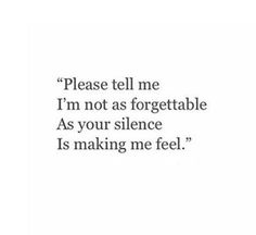 a quote that reads please tell me i'm not as forgettable as your silence is making me feel