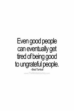 Tired Of Mean People, People Get Tired Eventually, Thankful People Quotes, Being Ungrateful Quotes, Ungrateful Husband Quotes, Get Even Quotes, Unthankful People Quotes, Grateful People Quotes, Thankless People Quotes