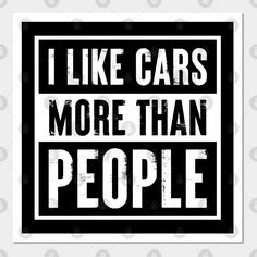 the words i like cars more than people are printed on a black and white background