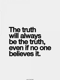 the truth will always be the truth, even if no one belies it