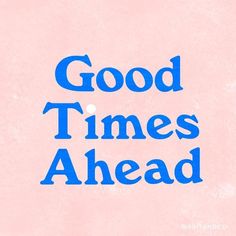 the words good times ahead written in blue on a pink background