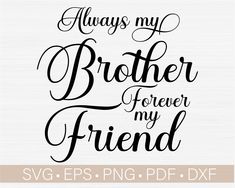 the phrase always my brother forever for my friend is shown in black ink on a white background