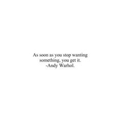 the quote as soon as you stop wanting something, you get it - andy warhol