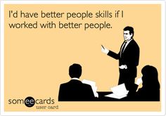 someecards i'd have better people skills if i worked with better people