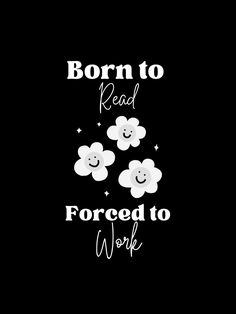 a black background with white flowers and the words, born to read forced to work