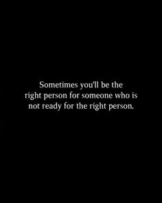 a black and white photo with the quote sometimes you'll be the right person for someone who is not ready for the right person