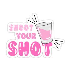 a pink sticker with the words shoot your shot and a glass filled with liquid