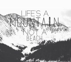 a black and white photo with the words life's a mountain not a beach