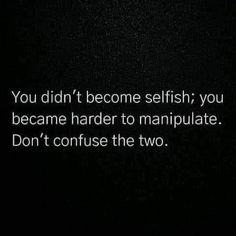 the words you didn't become selfish, you become harder to manipulate don't confuse the two