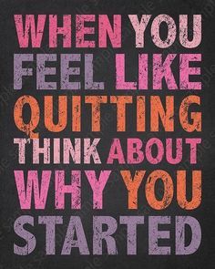 a poster with the words when you feel like quiting think about why you started