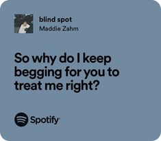 an ad for spotify with the words so why do i keep begging for you to treat me right?