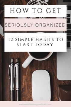 a desk with a laptop, mouse and pen on it text reads how to get seriously organized 12 simple habits to start today