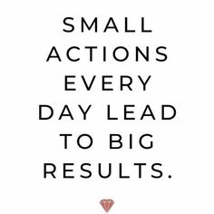 a black and white poster with the words small actions every day lead to big results