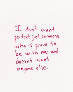 a piece of paper with writing on it that says i don't want perfect just someone who is proud to be with me and doesn't want one else