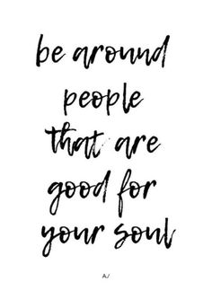 a black and white quote with the words be around people that are good for your soul