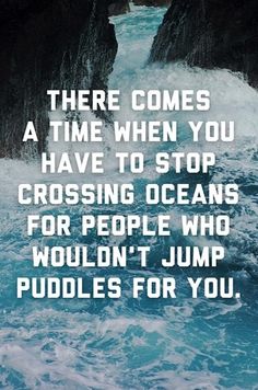 there is a quote on the water that says, there comes a time when you have to stop crossing oceans for people who wouldn