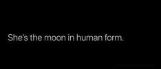 a black background with the words she's the moon in human form on it