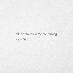 a white wall with the words, all the clouds in me are raining - r h sin