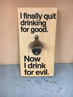 a wooden sign that says i finally quit drinking for good now i drink for evil