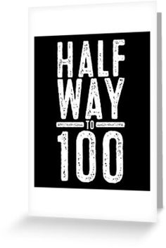 a black and white poster with the words'half way to 100'in it