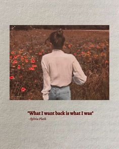 a woman standing in the middle of a field with red flowers and a quote about what i want back is what i was