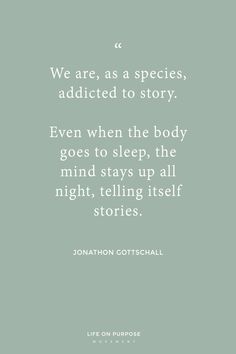 a quote from jonathan gottschall that says, we are as species, adictic to story even when the body goes to sleep, the mind stays up all night, telling itself stories