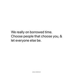 a white background with black text that says we really borrowed time choose people that choose you, & let everyone else be