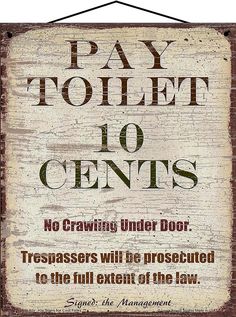 a sign that says pay toilet 10 cents no crawling under door trespassers will be protected to the full extent of the law