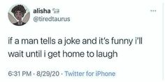 a tweet with the caption if a man tells joke and it's funny i wait until i get home to laugh