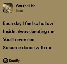 an image of someone's texting on their cell phone that reads, got the life korn each day i feel so hollowly inside always beating me you'll never see