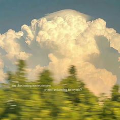 the sky is filled with white clouds and green trees are in the foreground, which reads, am i becoming someone next to me? or an listening to myselfing to yourself?