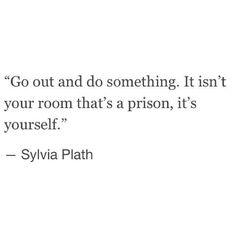 a white wall with the words go out and do something it isn't your room that's a prison, it's yourself