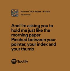 and i’m asking you to hold me just like a morning paper pinched between your pointer your index and your thumb
lyrics by pavement
harness your hopes Pavement Harness Your Hopes, Harness Your Hopes, Incubus Lyrics, Lyrics Widget, Music Widget, Silly Songs, Double Dare, Hope Poster, Until Dawn