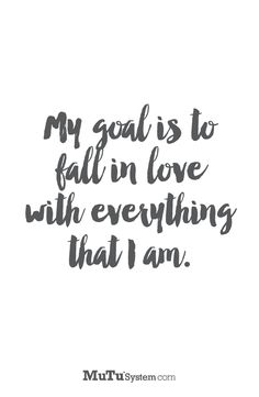 a quote that says, my goal is to fall in love with everything that i am