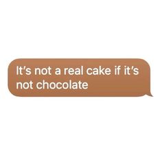 a text message that reads it's not a real cake if it's not chocolate