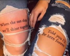 someone is writing on their thigh with torn up jeans and the words'when the sun shines we'll shine together, we'll'll be here forever forever