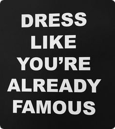 a black and white sign that says dress like you're already famous on it