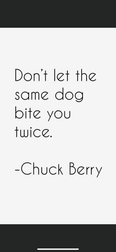 a quote that says don't let the same dog bite you twice chuck berry