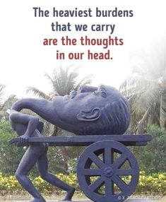 there is a statue with a wheel on it and a quote in the middle that reads, the heaviest burdens that we carry are the thoughts in our head