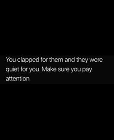 the text reads you clapped for them and they were quiet for you make sure you pay attention