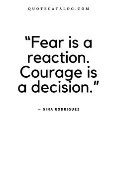 a quote on fear is a reaction, courage is a decision by gita rodriguez