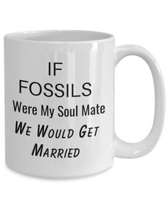 a white coffee mug that says if fossils were my soul mate, we would get married