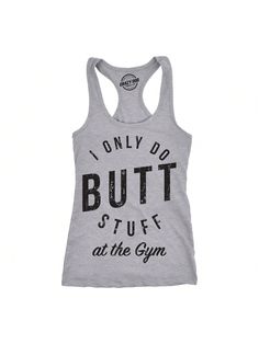 I only do butt stuff- hey! Its not what you think! I only do butt stuff AT THE GYM!! Show off your sense of humor and your fit butt in this funny tank top.Womens Tank I Only Do Butt Stuff Gym Funny Sarcastic Fitness Workout TankTop Light Heather Grey Cute   Composite Fabric Slogan  Medium Stretch  Women Clothing, size features are:Bust: ,Length: ,Sleeve Length: Gym Funny, Funny Tanks, Gym Humor, Funny Sarcastic, At The Gym, Sarcastic Humor, Workout Tank Tops, Tank Top Cami, Fitness Workout